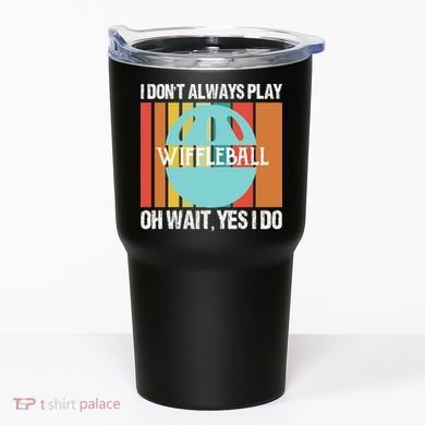 I Don't Always Play WiffleBall Oh Wait Tumbler
