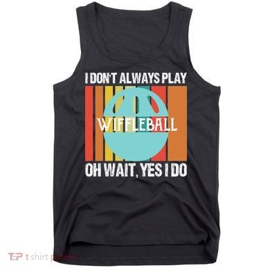 I Don't Always Play WiffleBall Oh Wait Tank Top