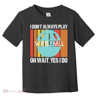 I Don't Always Play WiffleBall Oh Wait Toddler T-Shirt