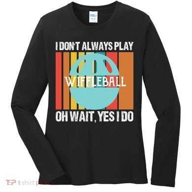 I Don't Always Play WiffleBall Oh Wait Women's Long Sleeve Shirt