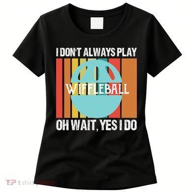 I Don't Always Play WiffleBall Oh Wait Women's T-Shirt