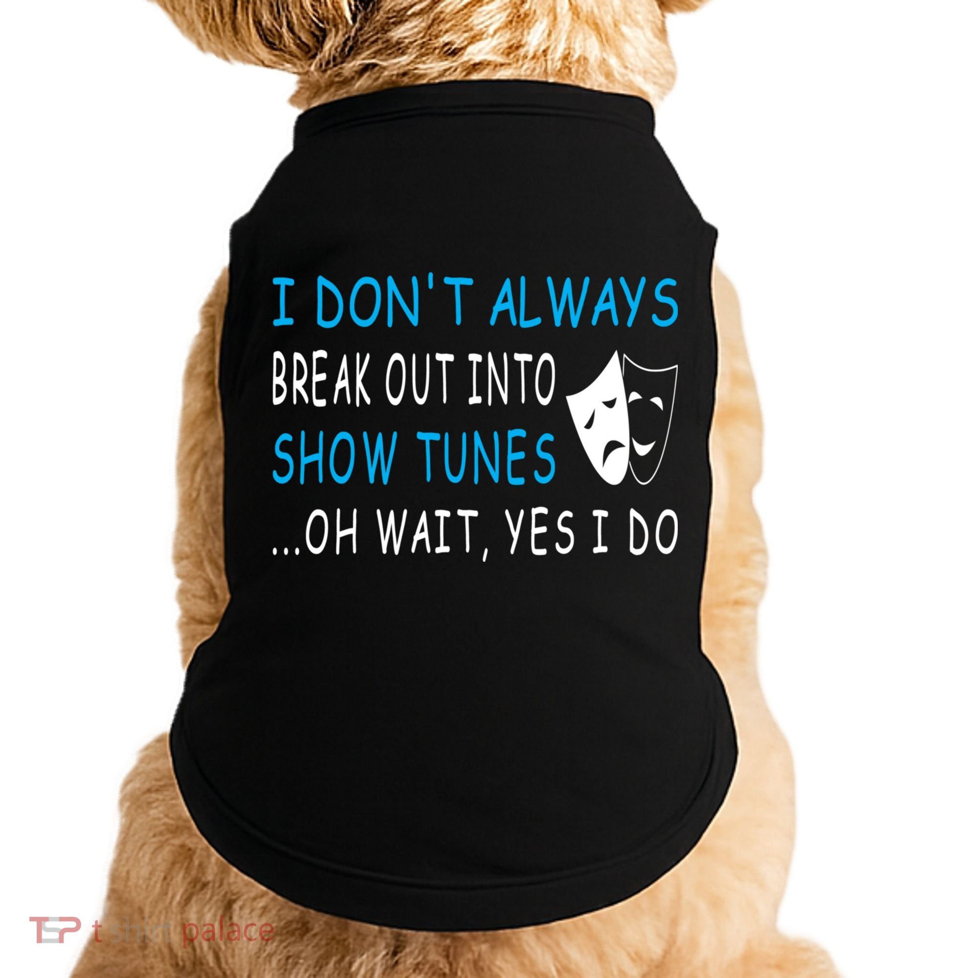 I DonT Always Break Out Into Show Tunes Oh Wait Yes I Do Doggie Tank