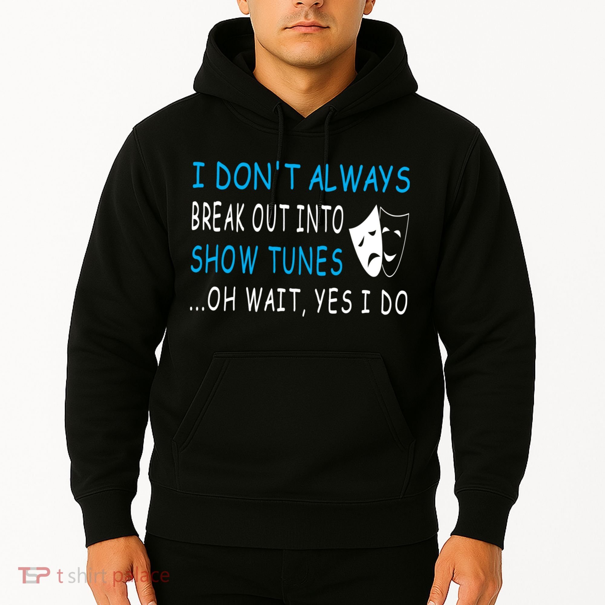 I DonT Always Break Out Into Show Tunes Oh Wait Yes I Do Hoodie