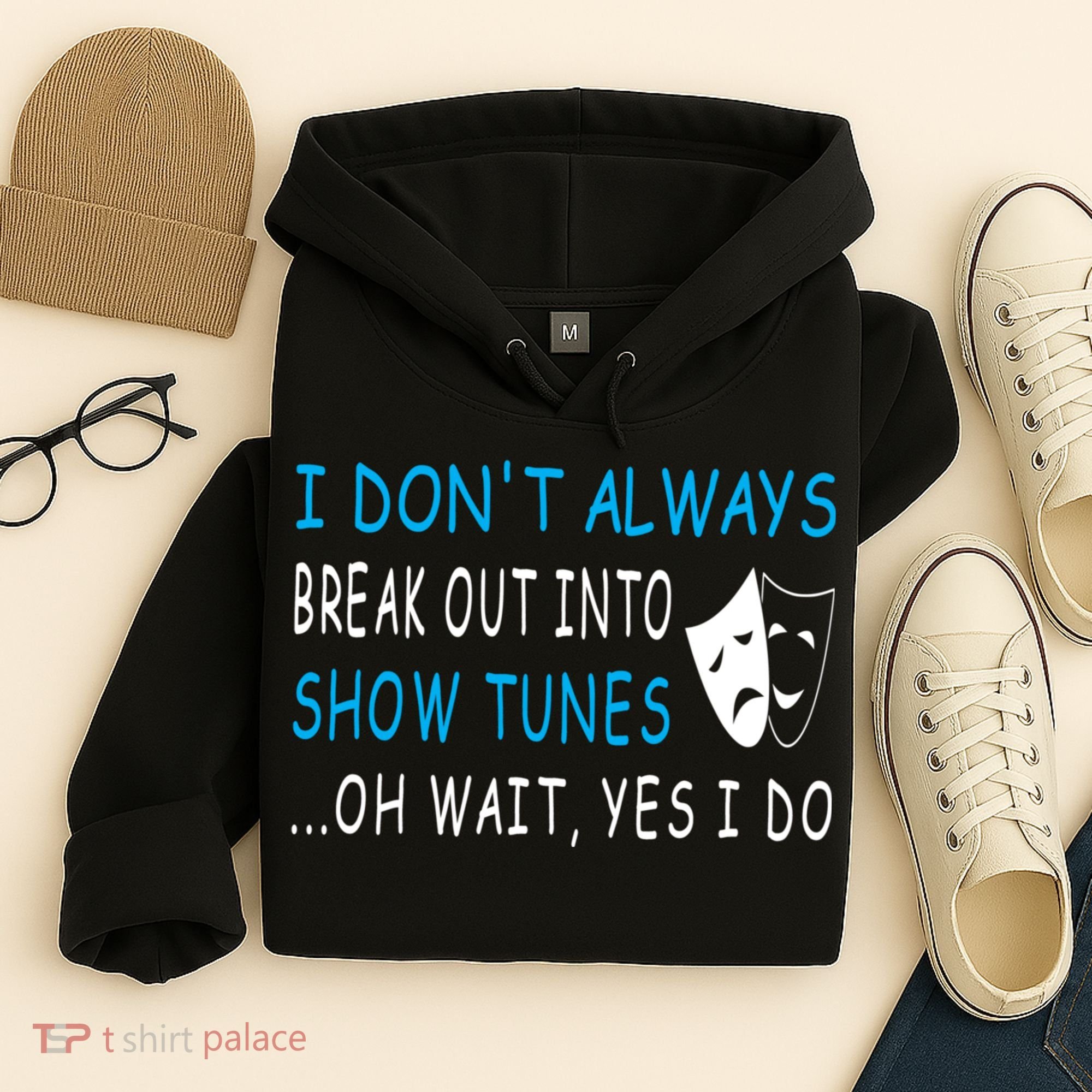 I DonT Always Break Out Into Show Tunes Oh Wait Yes I Do Hoodie