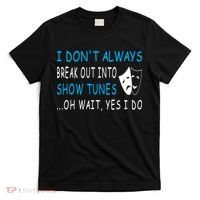 I DonT Always Break Out Into Show Tunes Oh Wait Yes I Do T-Shirt thumb 0