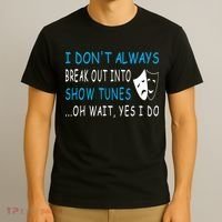I DonT Always Break Out Into Show Tunes Oh Wait Yes I Do T-Shirt thumb 3