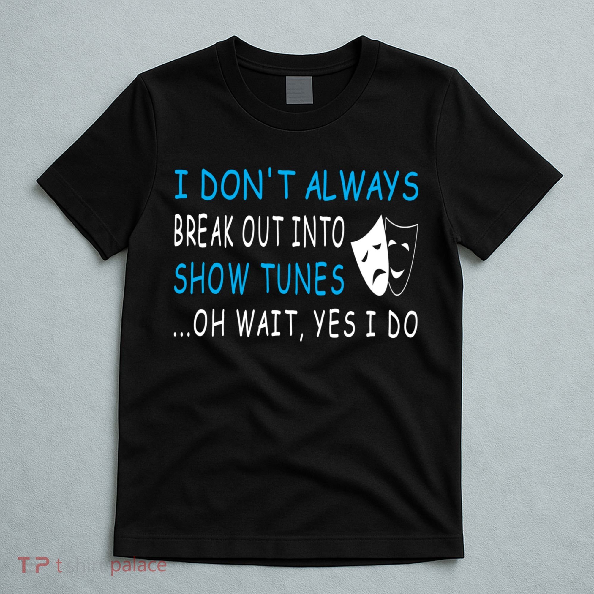 I DonT Always Break Out Into Show Tunes Oh Wait Yes I Do T-Shirt