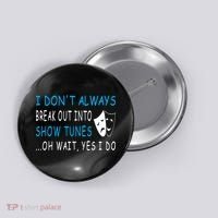 I DonT Always Break Out Into Show Tunes Oh Wait Yes I Do Button thumb 0