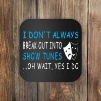 I DonT Always Break Out Into Show Tunes Oh Wait Yes I Do Coaster thumb 0