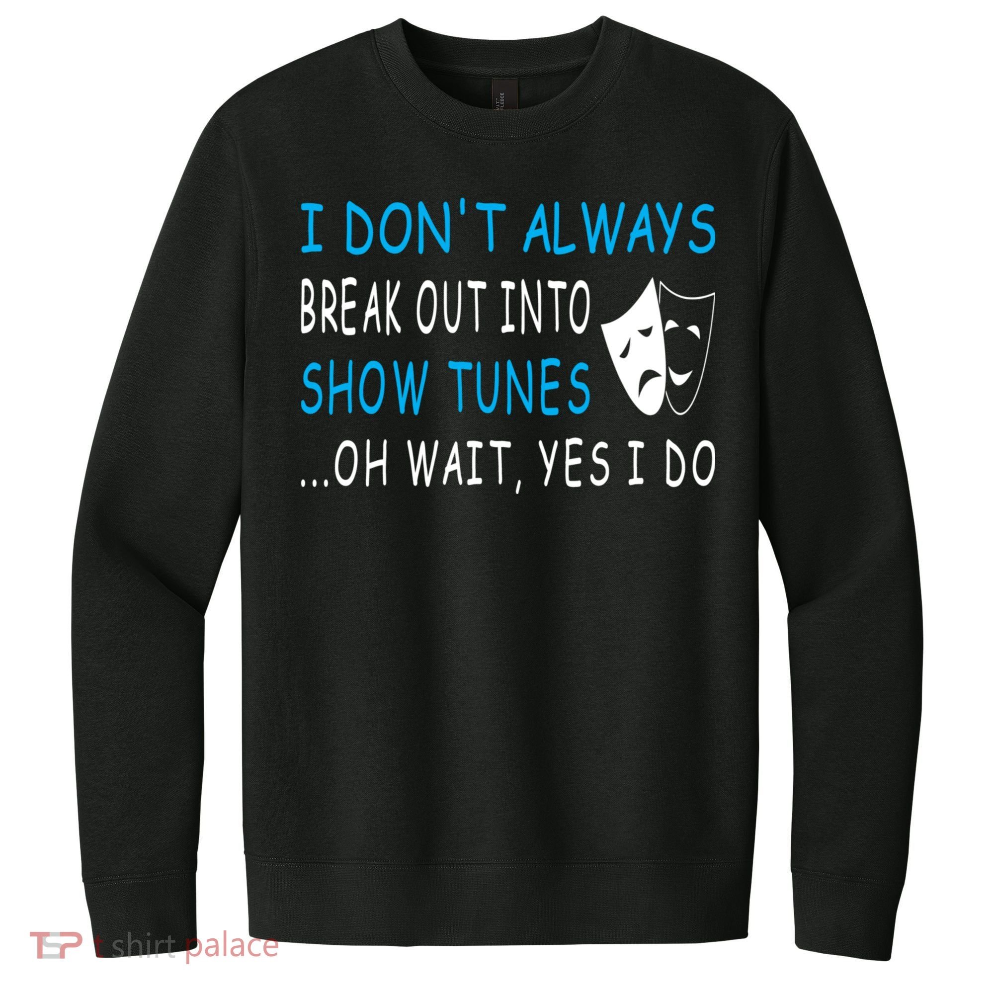 I DonT Always Break Out Into Show Tunes Oh Wait Yes I Do V.I.T. Fleece Crew Sweatshirt