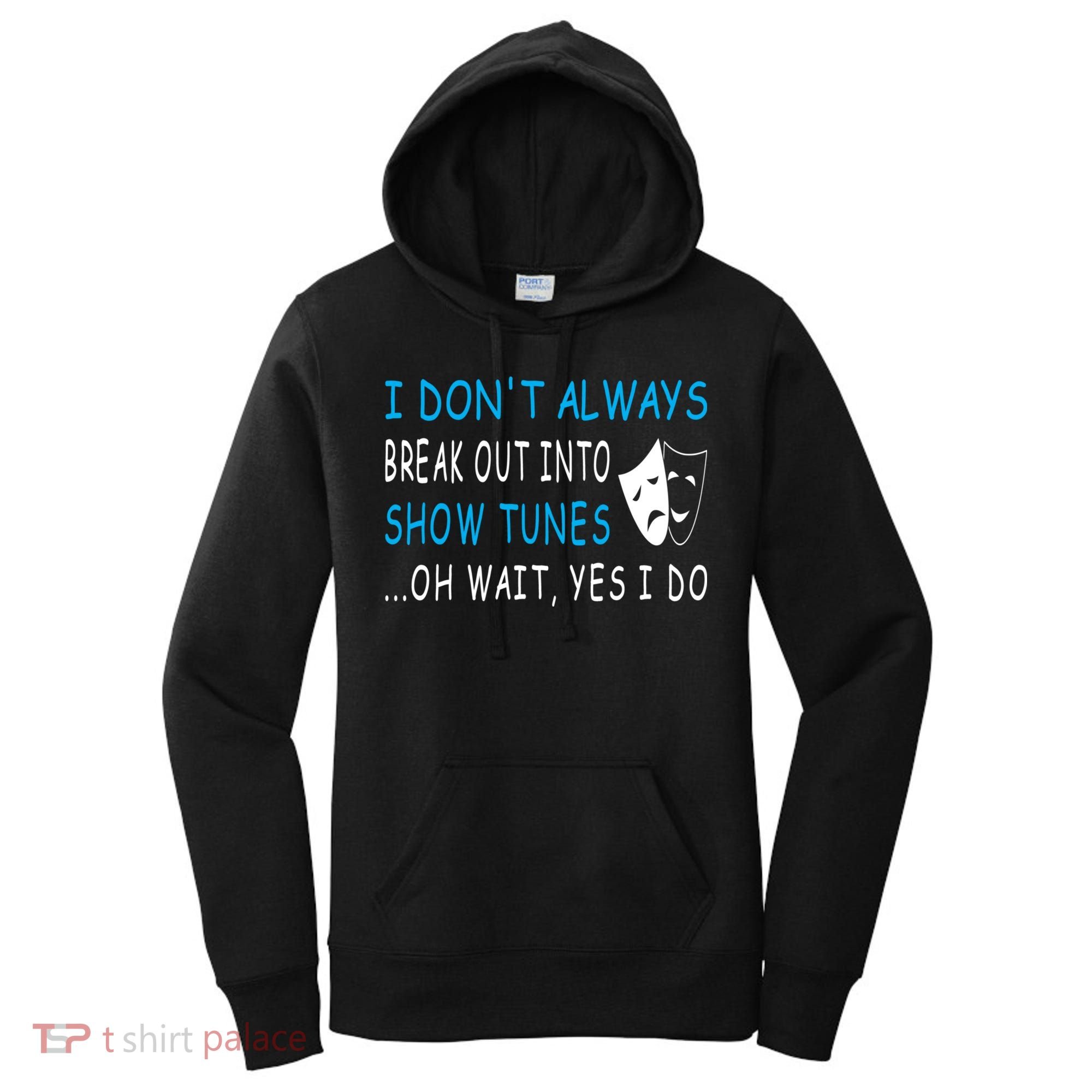I DonT Always Break Out Into Show Tunes Oh Wait Yes I Do Women's Hoodie