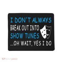 I DonT Always Break Out Into Show Tunes Oh Wait Yes I Do Mousepad thumb 0