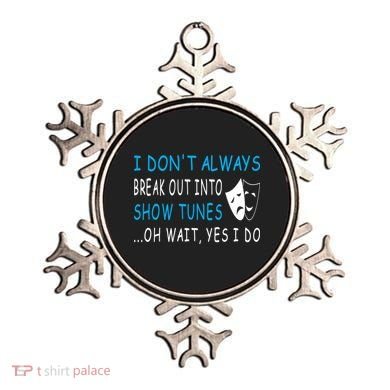 I DonT Always Break Out Into Show Tunes Oh Wait Yes I Do Ornament