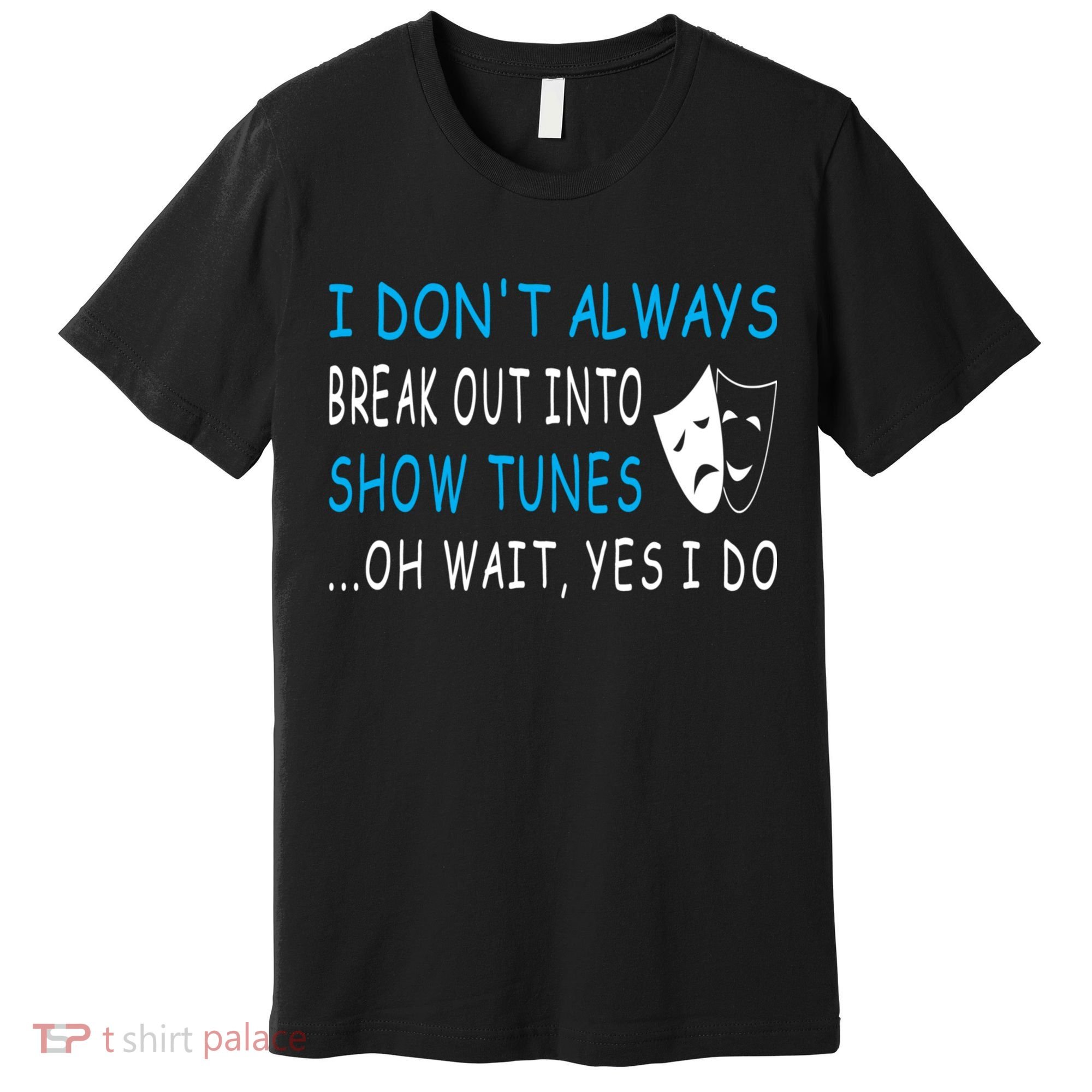 I DonT Always Break Out Into Show Tunes Oh Wait Yes I Do Premium T-Shirt