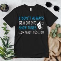 I DonT Always Break Out Into Show Tunes Oh Wait Yes I Do Premium T-Shirt thumb 2