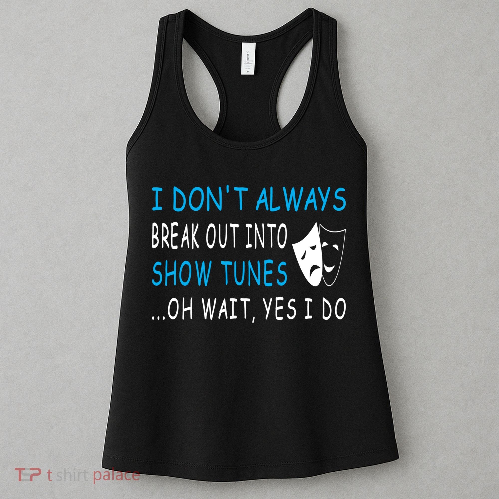 I DonT Always Break Out Into Show Tunes Oh Wait Yes I Do Women's Tank Top