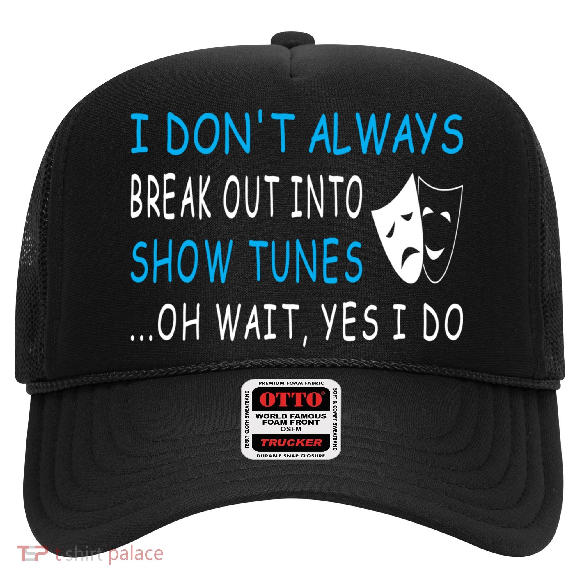 I DonT Always Break Out Into Show Tunes Oh Wait Yes I Do Hat