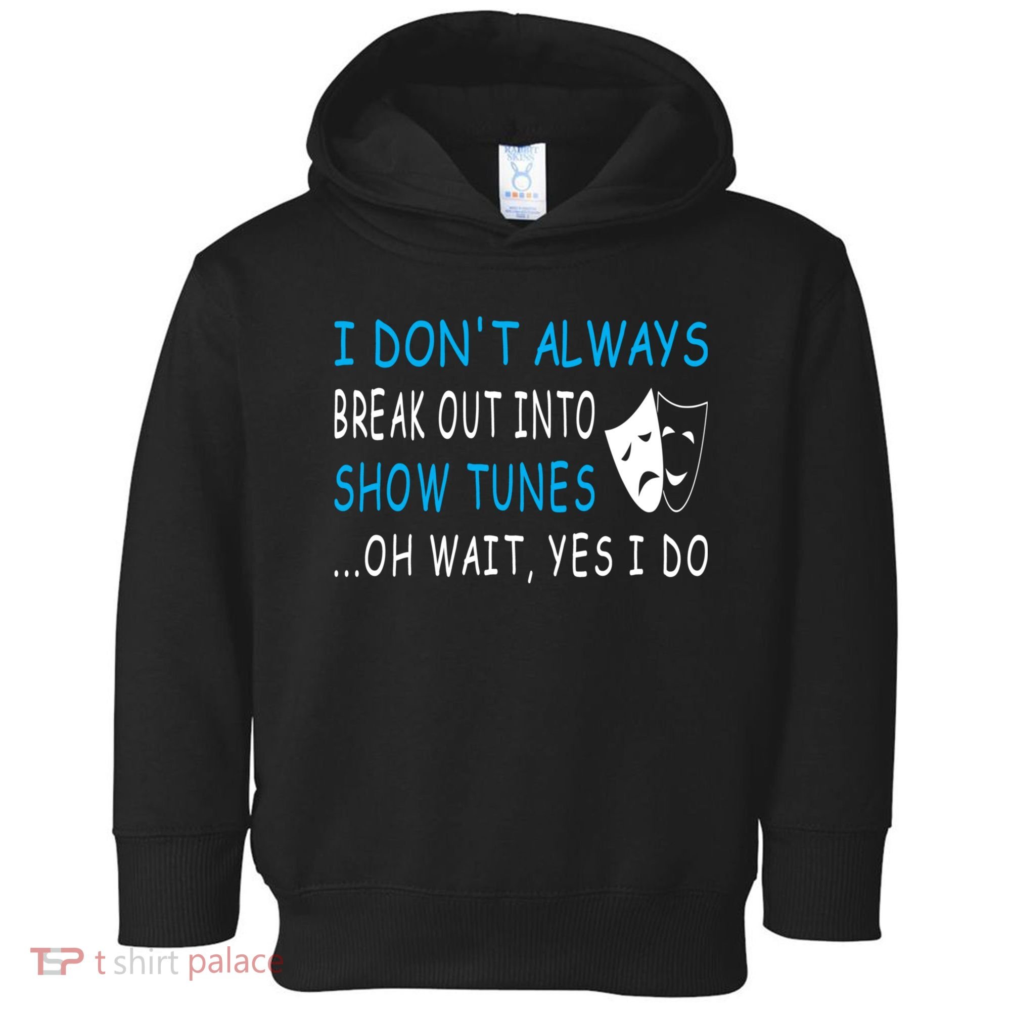 I DonT Always Break Out Into Show Tunes Oh Wait Yes I Do Toddler Hoodie