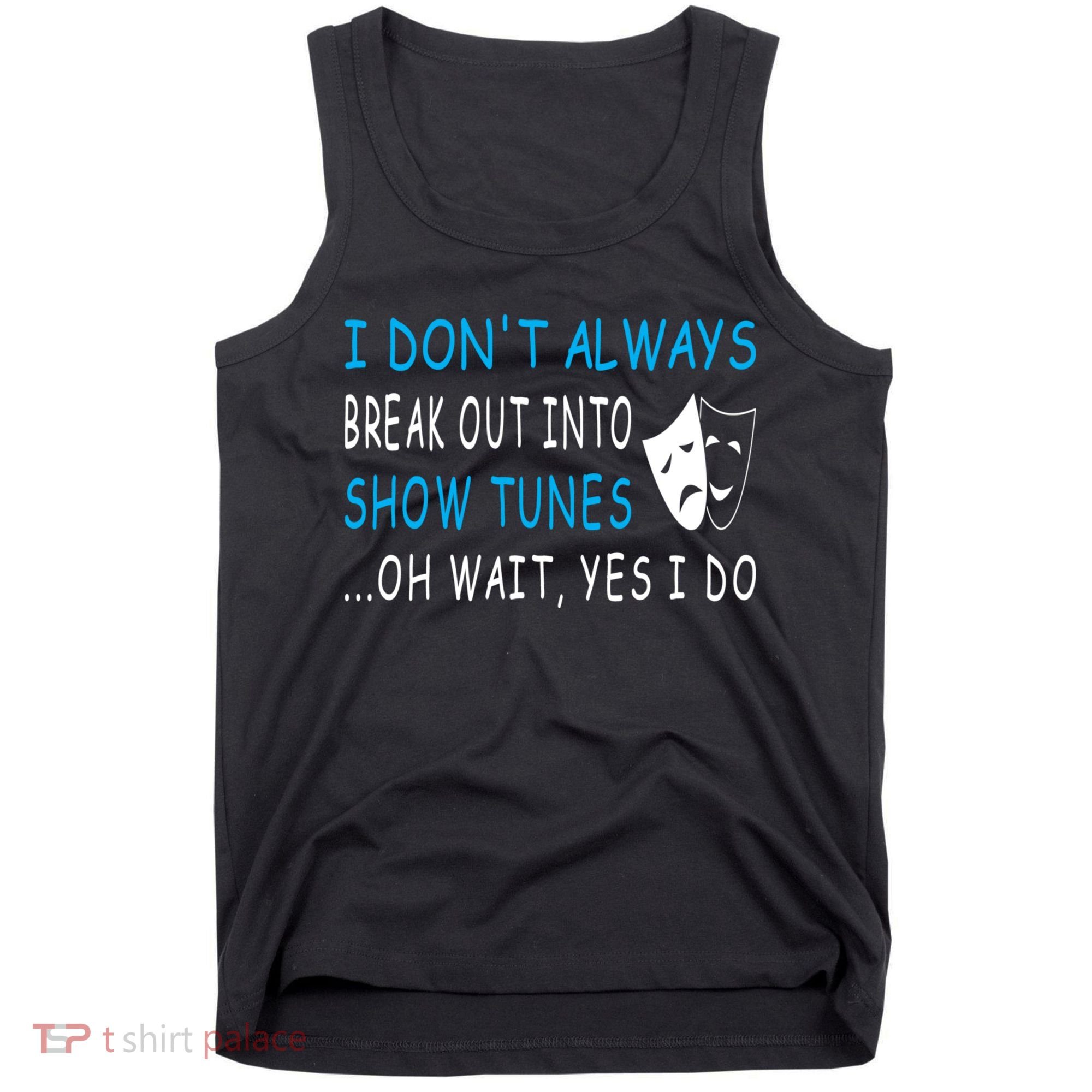 I DonT Always Break Out Into Show Tunes Oh Wait Yes I Do Tank Top