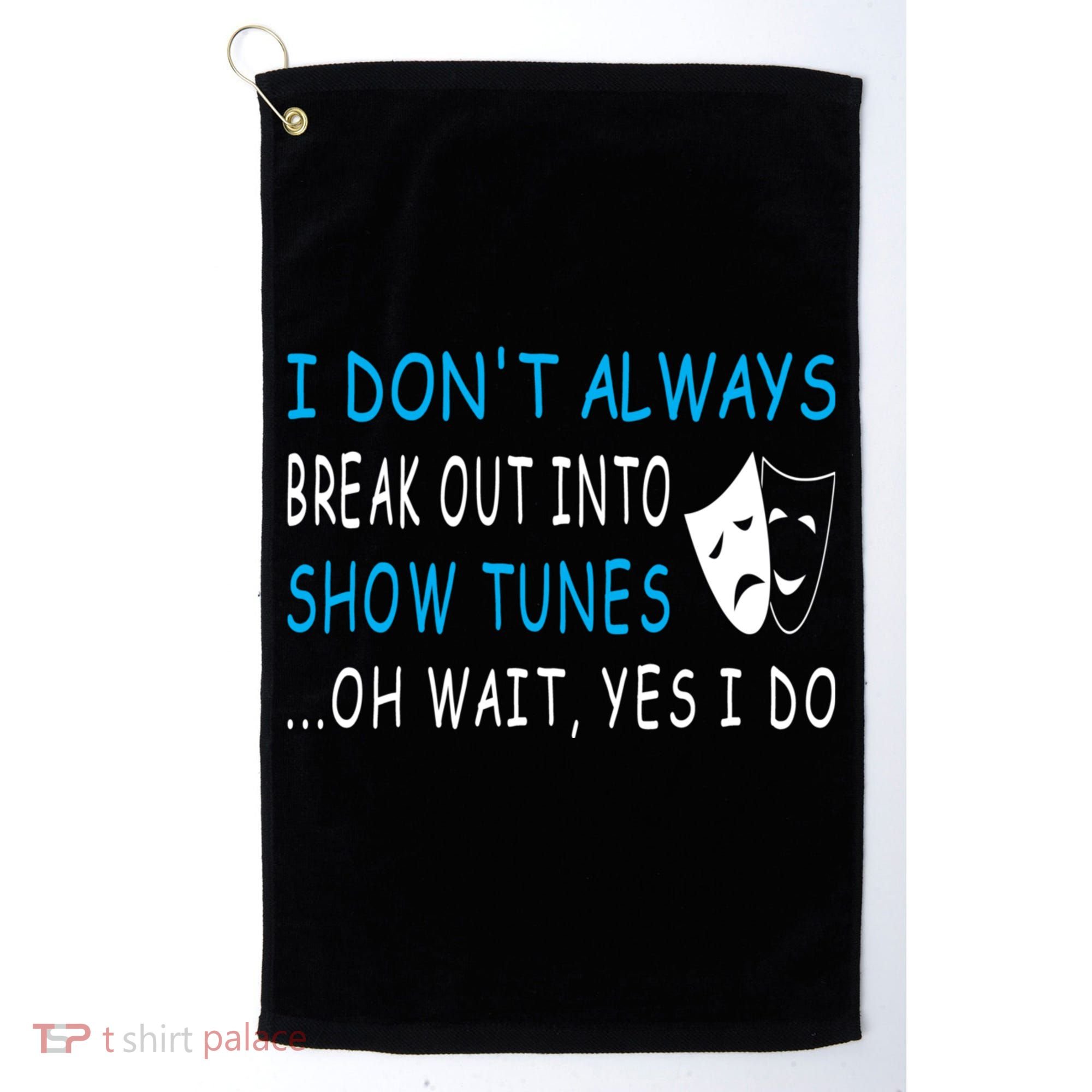 I DonT Always Break Out Into Show Tunes Oh Wait Yes I Do Golf Towel