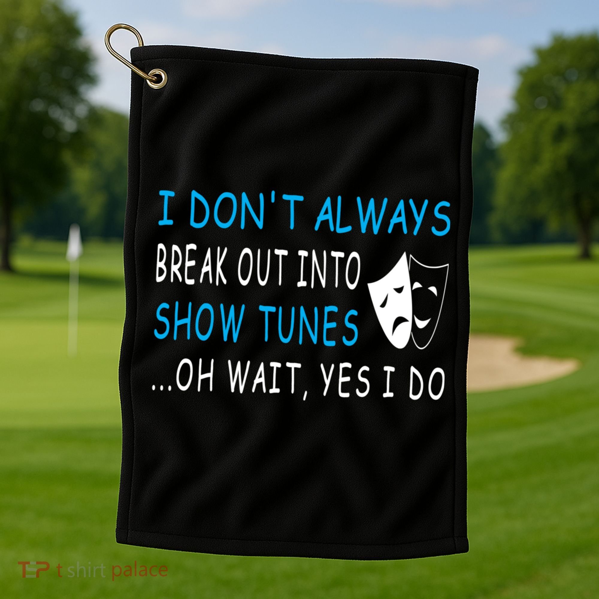 I DonT Always Break Out Into Show Tunes Oh Wait Yes I Do Golf Towel
