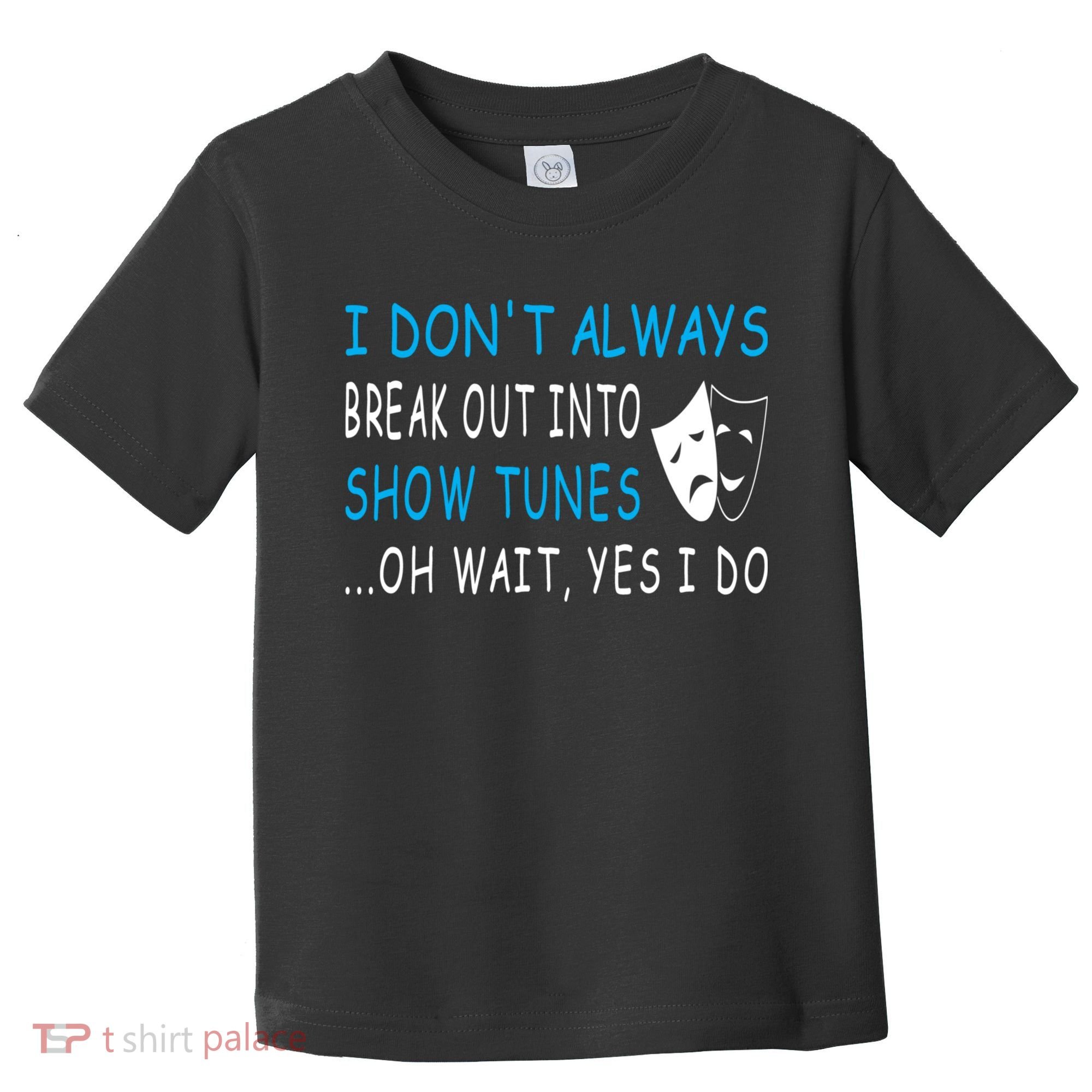 I DonT Always Break Out Into Show Tunes Oh Wait Yes I Do Toddler T-Shirt