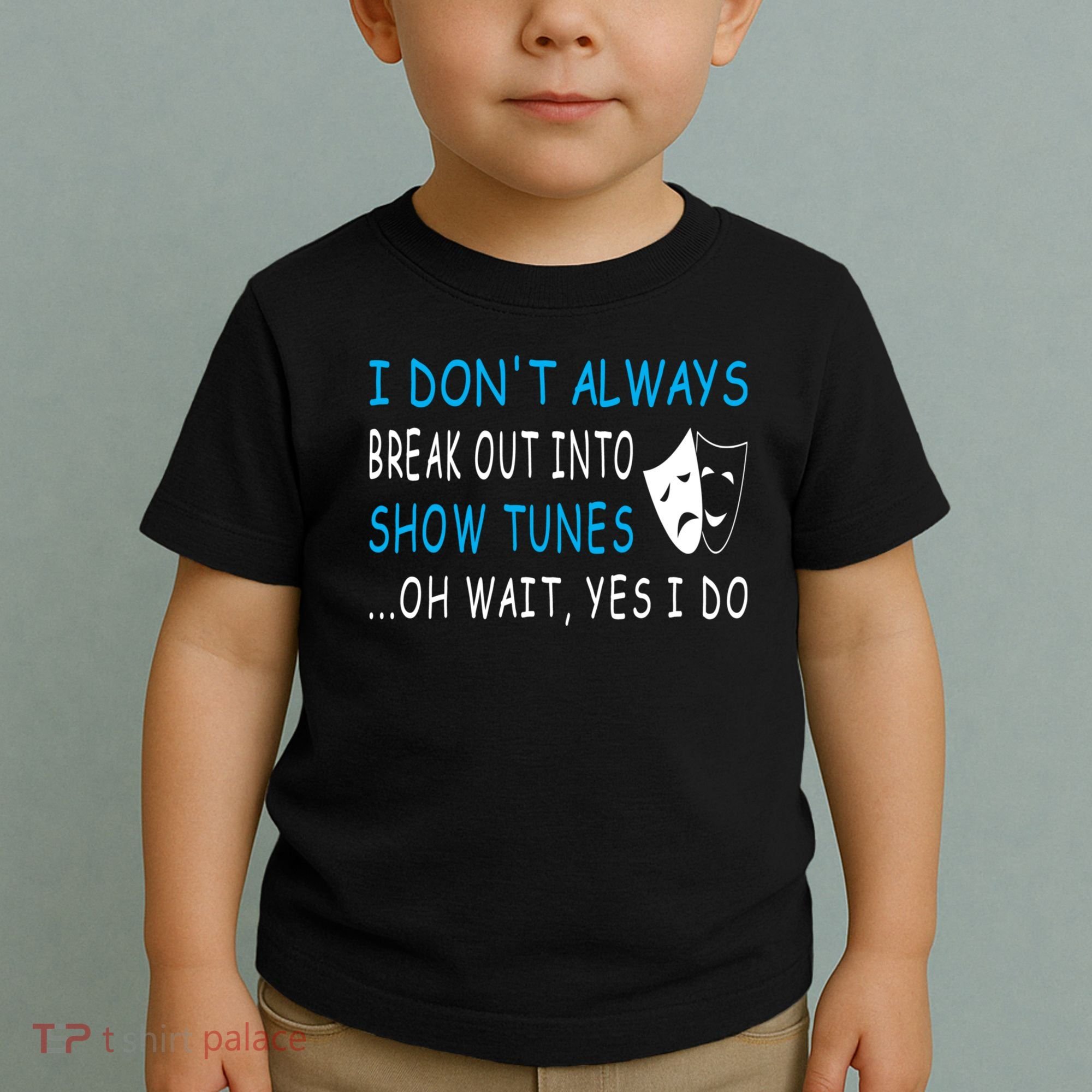 I DonT Always Break Out Into Show Tunes Oh Wait Yes I Do Toddler T-Shirt