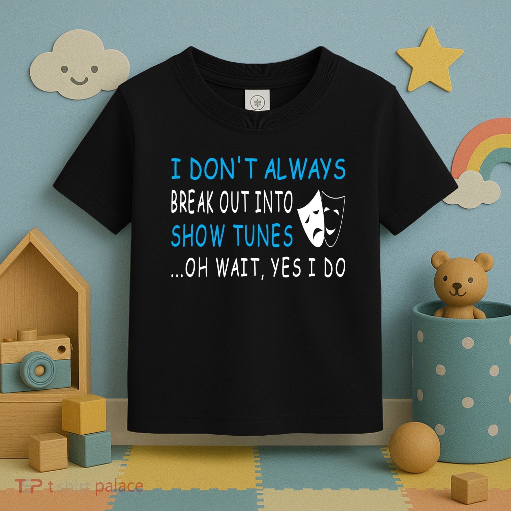 I DonT Always Break Out Into Show Tunes Oh Wait Yes I Do Toddler T-Shirt