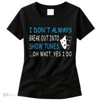 I DonT Always Break Out Into Show Tunes Oh Wait Yes I Do Women's T-Shirt thumb 0