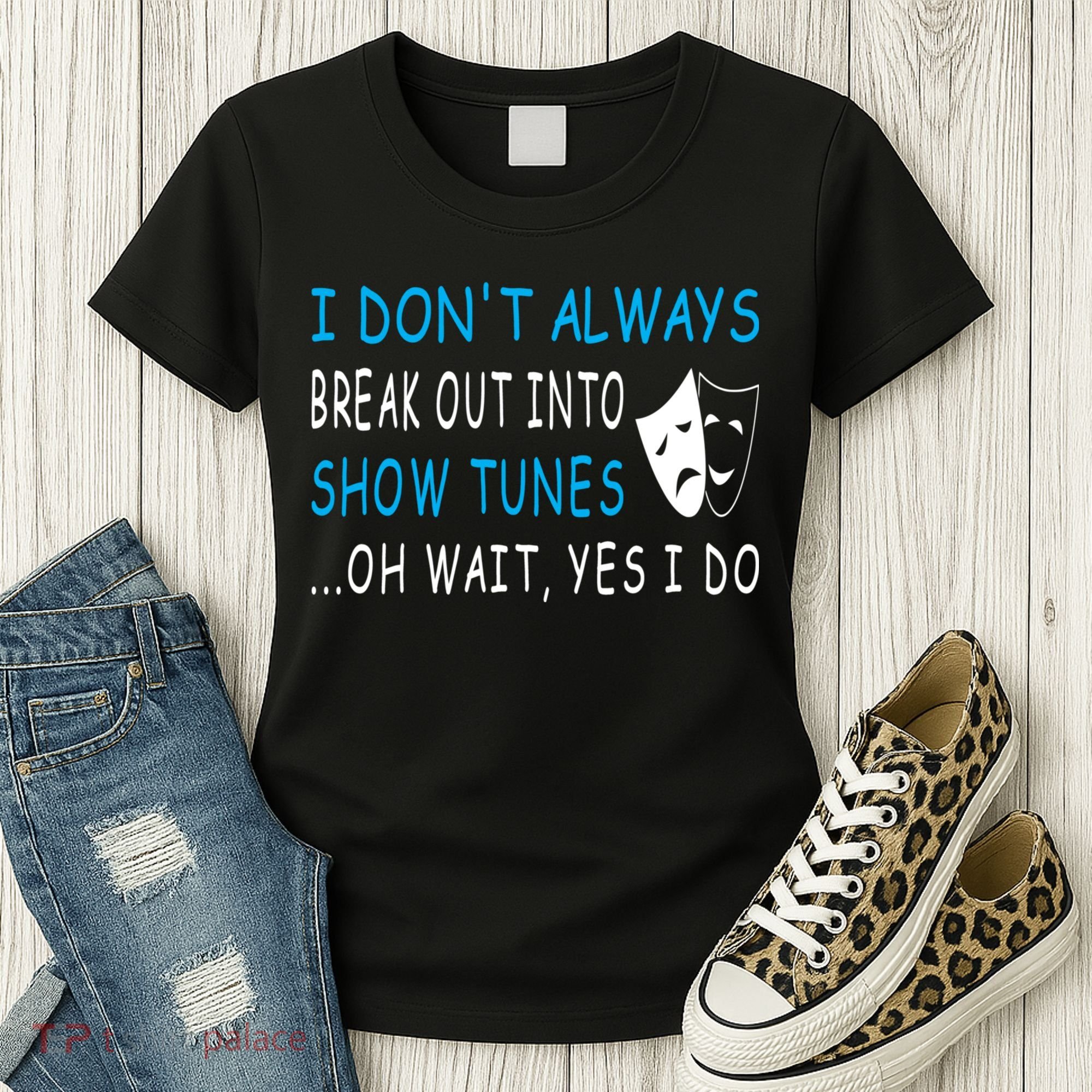 I DonT Always Break Out Into Show Tunes Oh Wait Yes I Do Women's T-Shirt
