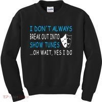 I DonT Always Break Out Into Show Tunes Oh Wait Yes I Do Kids Sweatshirt thumb 0
