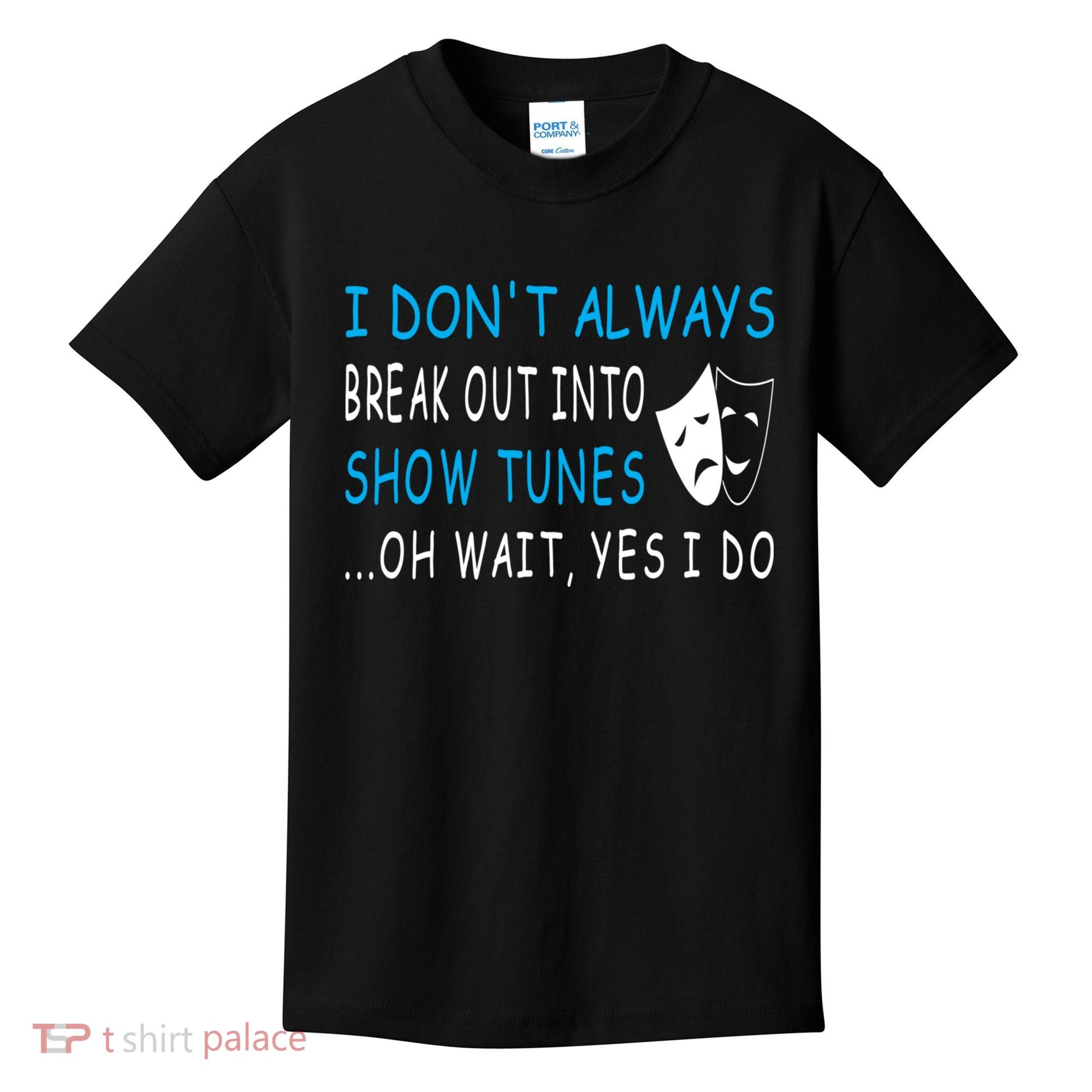 I DonT Always Break Out Into Show Tunes Oh Wait Yes I Do Kids T-Shirt