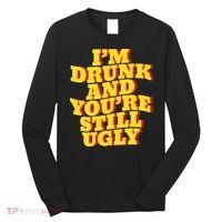 Im Drunk And Youre Still Ugly Drunk Jokes Alcohol Party Long Sleeve Shirt thumb 0