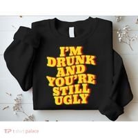 Im Drunk And Youre Still Ugly Drunk Jokes Alcohol Party Sweatshirt thumb 2