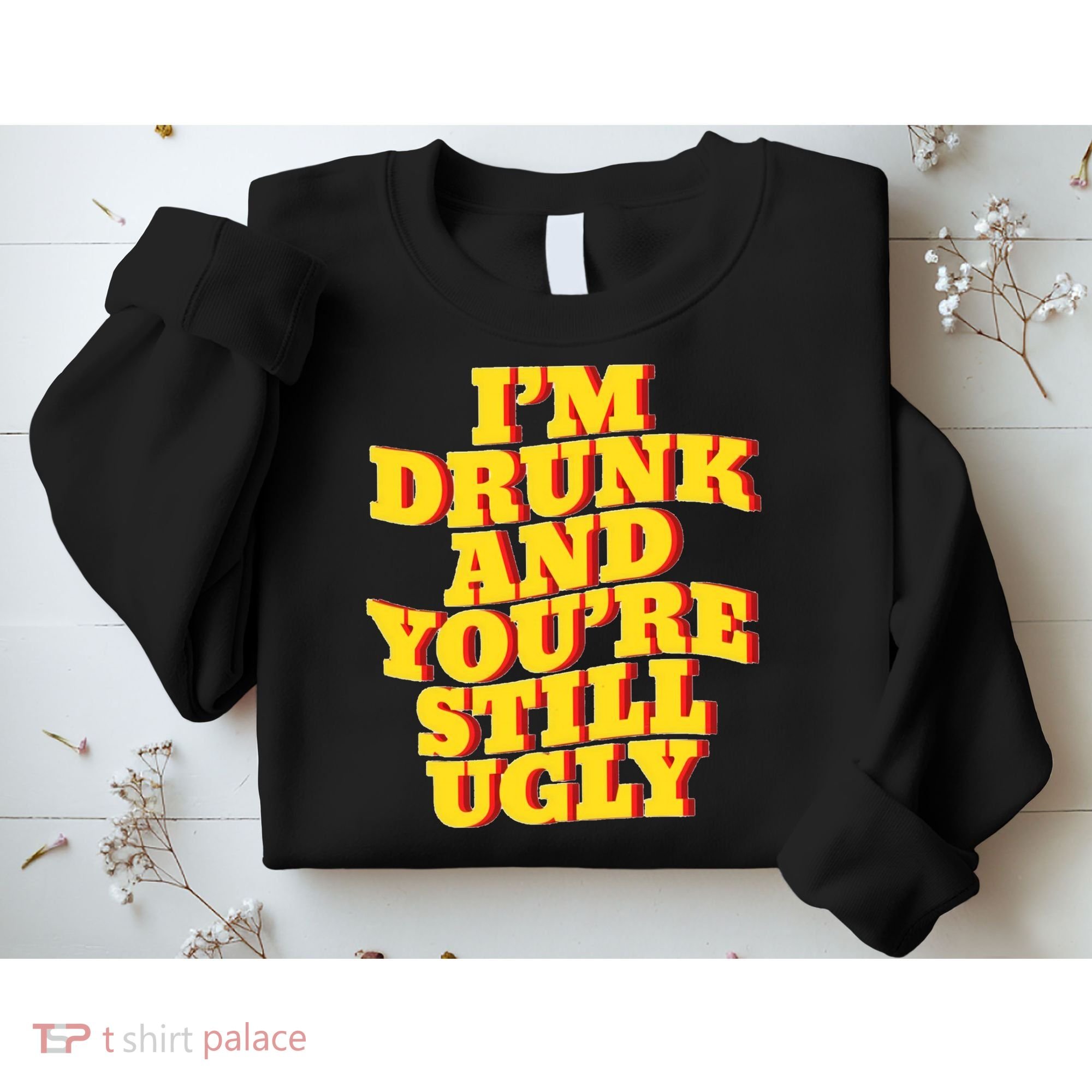Im Drunk And Youre Still Ugly Drunk Jokes Alcohol Party Sweatshirt