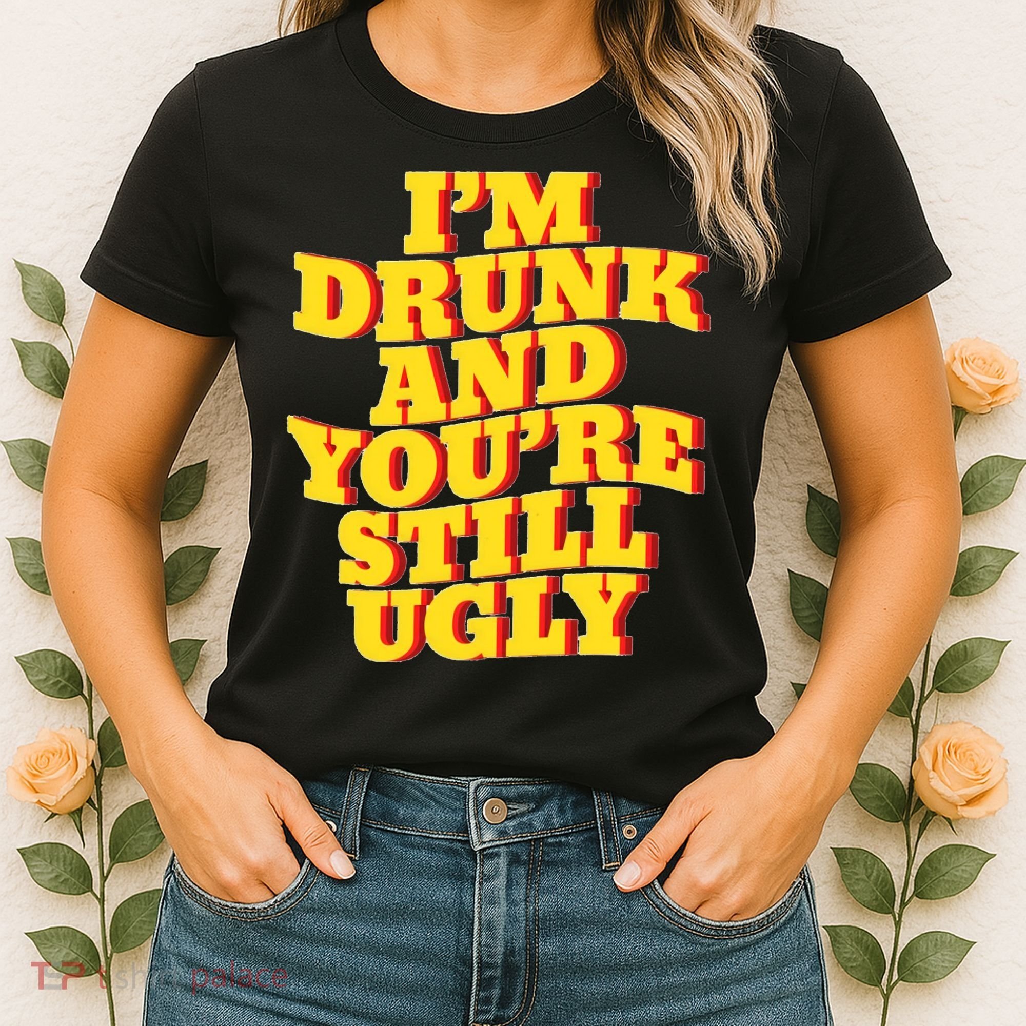 Im Drunk And Youre Still Ugly Drunk Jokes Alcohol Party Women's T-Shirt