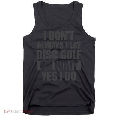 I Don't Always Play Disc Golf Disc Golf Themed Disc Golfers Tank Top