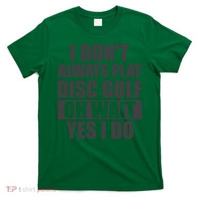 I Don't Always Play Disc Golf Disc Golf Themed Disc Golfers T-Shirt