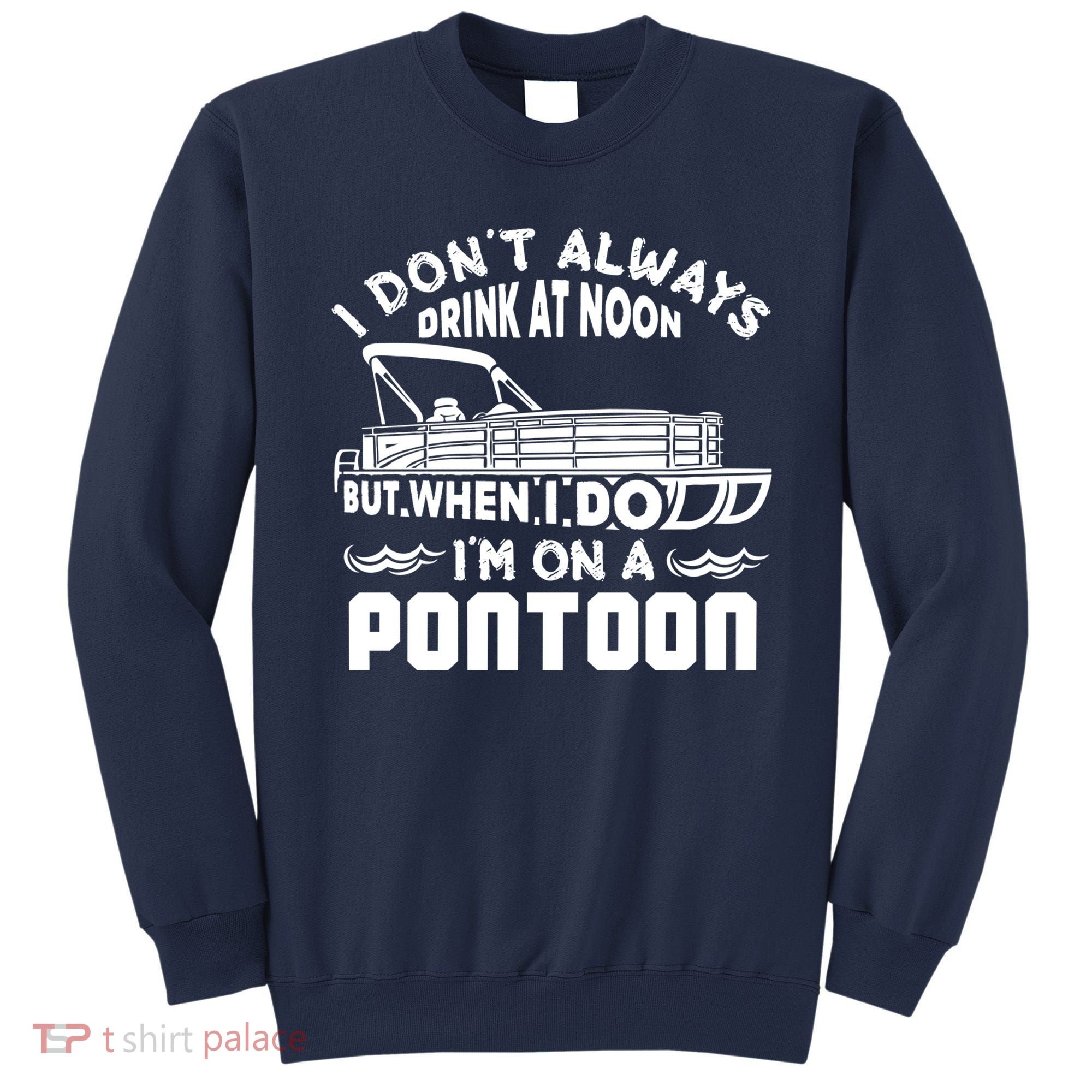 I Don't Always Drink At Noon But When I Do I'm On A Pontoon Sweatshirt