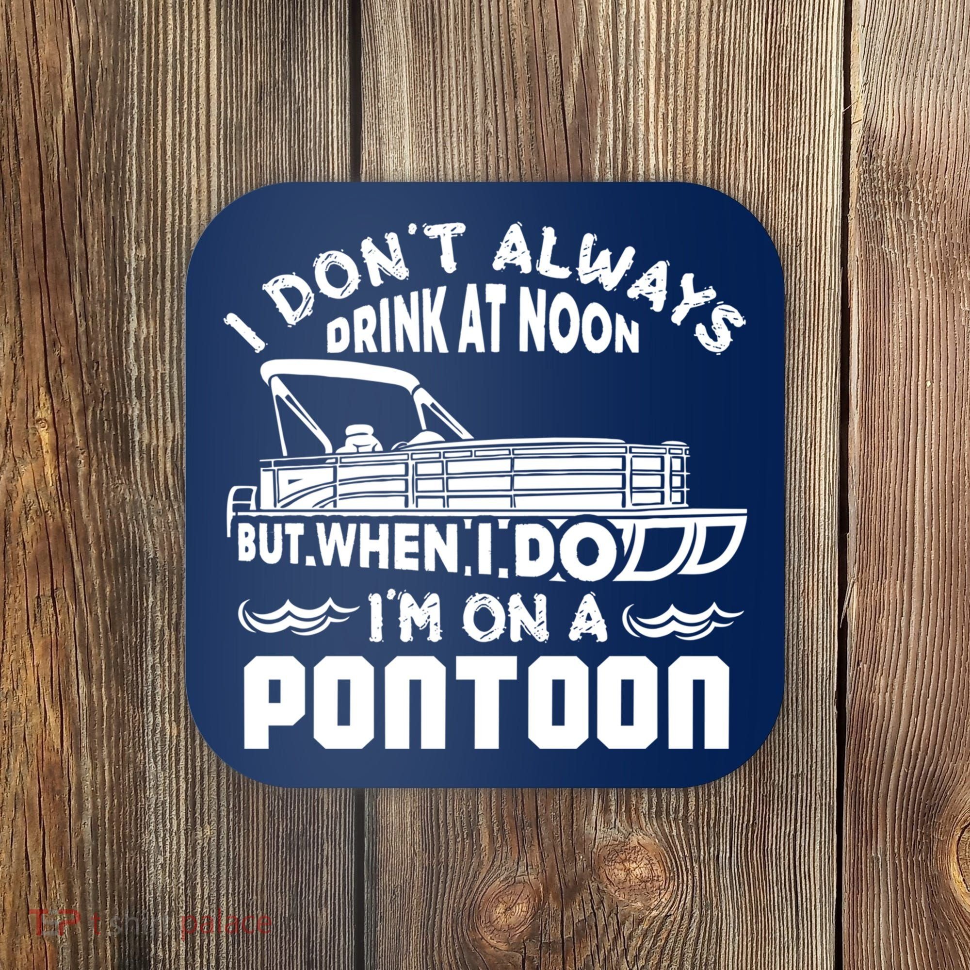 I Don't Always Drink At Noon But When I Do I'm On A Pontoon Coaster