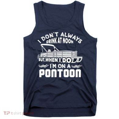 I Don't Always Drink At Noon But When I Do I'm On A Pontoon Tank Top