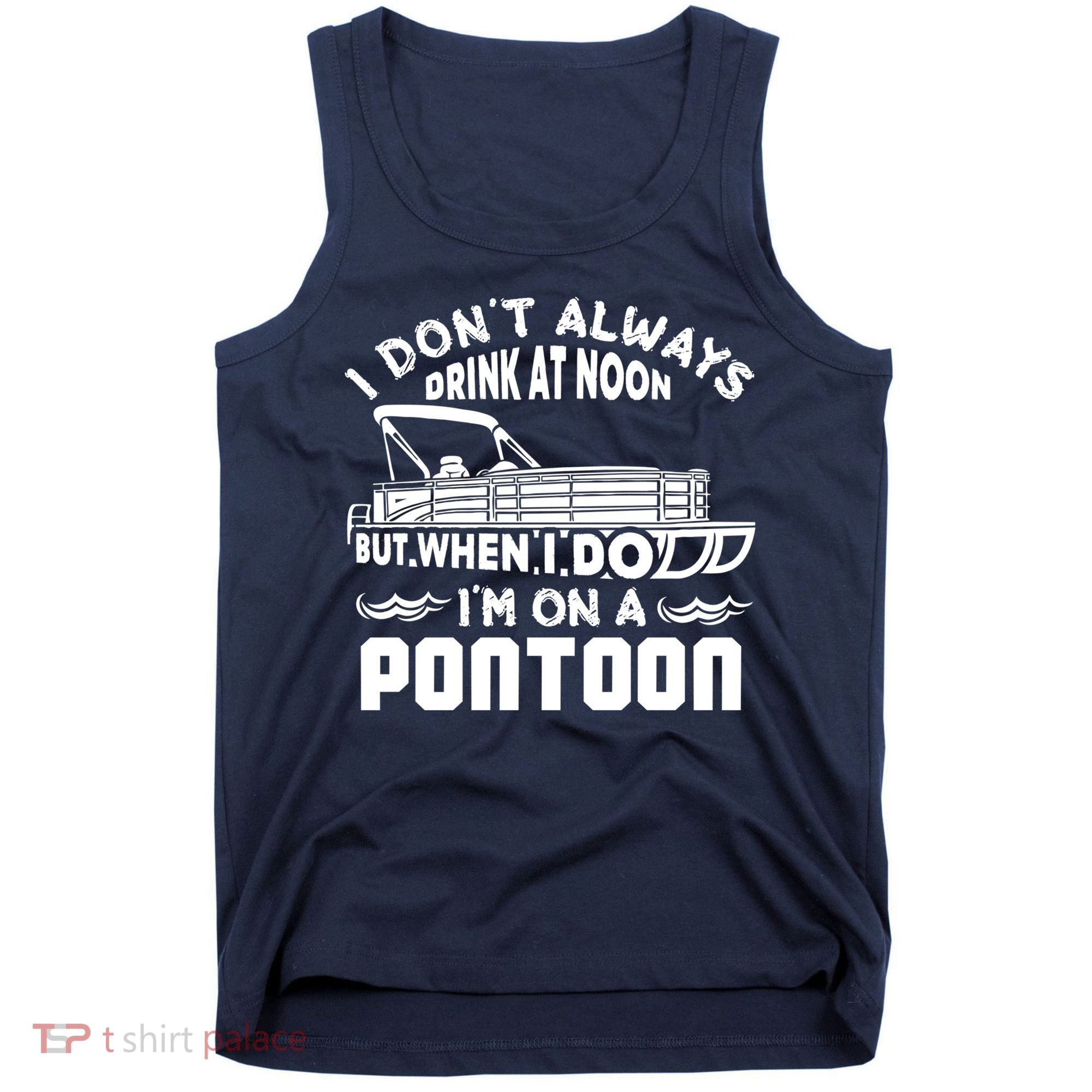I Don't Always Drink At Noon But When I Do I'm On A Pontoon Tank Top