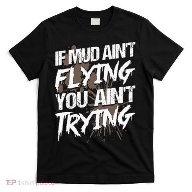 If dirt ain't flying for mud run & mud riding Mudding T-Shirt