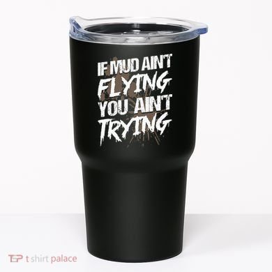 If dirt ain't flying for mud run & mud riding Mudding Tumbler