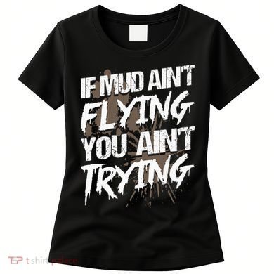 If dirt ain't flying for mud run & mud riding Mudding Women's T-Shirt