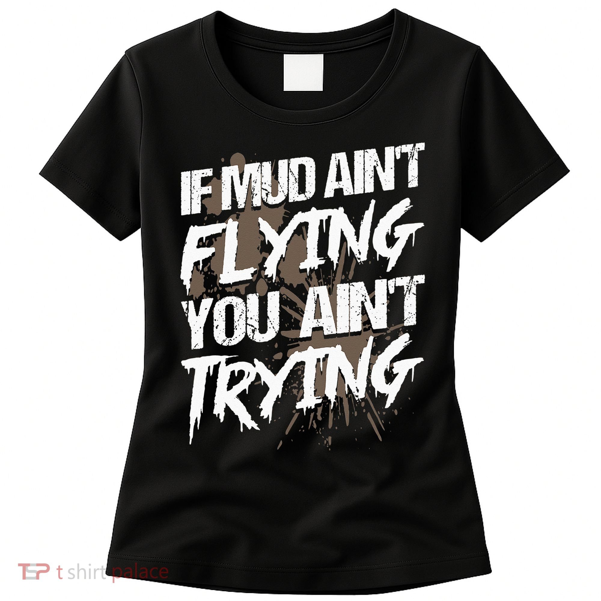 If dirt ain't flying for mud run & mud riding Mudding Women's T-Shirt