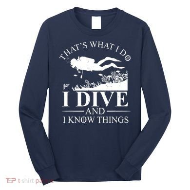 I Dive And I Know Things Scuba Diver Gift Scuba Diving Long Sleeve Shirt