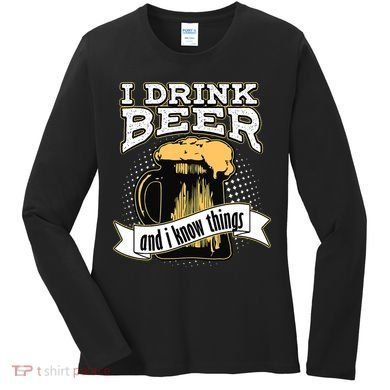 I Drink Beer And I Know Things Funny Drinking Women's Long Sleeve Shirt