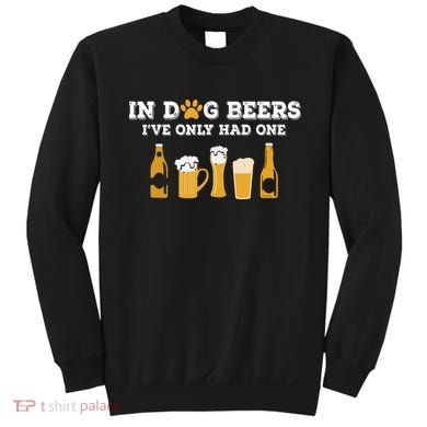 In Dog Beers I've Only Had One Funny ETOH Sweatshirt