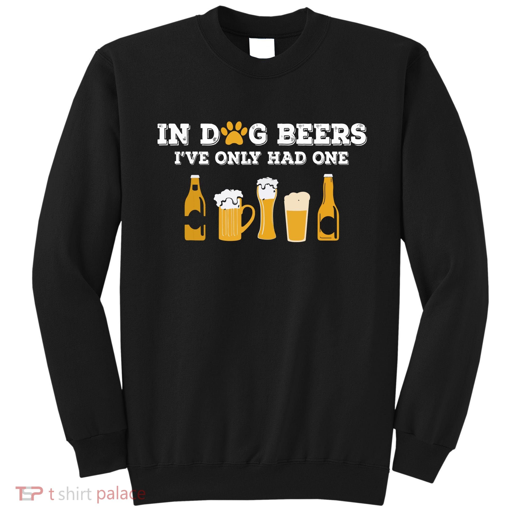 In Dog Beers I've Only Had One Funny ETOH Sweatshirt